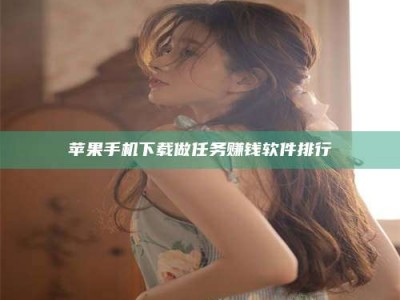 湘阴苹果手机下载做任务赚钱软件排行