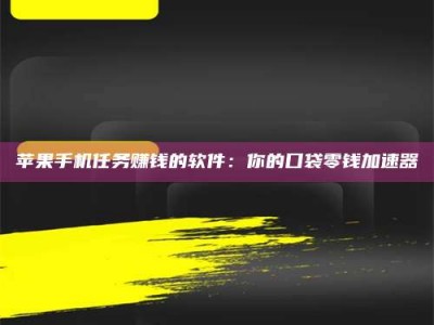 湘阴苹果手机任务赚钱的软件：你的口袋零钱加速器