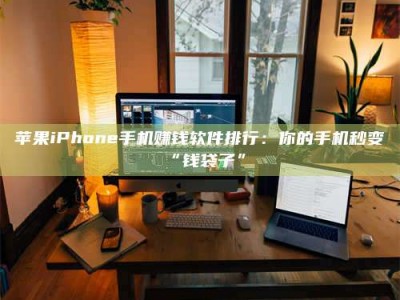 湘阴苹果iPhone手机赚钱软件排行：你的手机秒变“钱袋子”