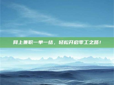 湘阴网上兼职一单一结，轻松开启零工之路！