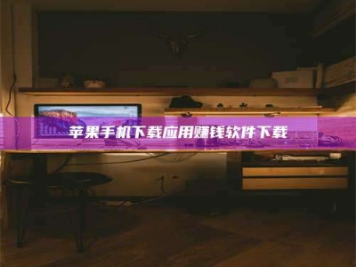 湘阴苹果手机下载应用赚钱软件下载