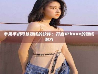 湘阴苹果手机可以赚钱的软件：开启iPhone的赚钱潜力