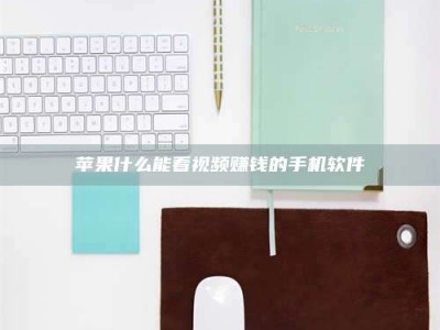 湘阴苹果什么能看视频赚钱的手机软件