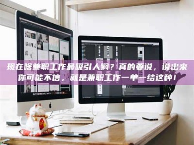 湘阴现在啥兼职工作最吸引人啊？真的要说，说出来你可能不信，就是兼职工作一单一结这种！