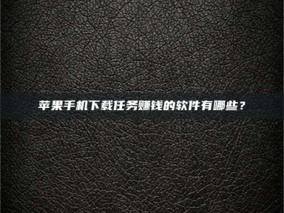 湘阴苹果手机下载任务赚钱的软件有哪些？