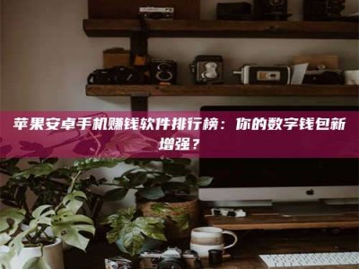 湘阴苹果安卓手机赚钱软件排行榜：你的数字钱包新增强？