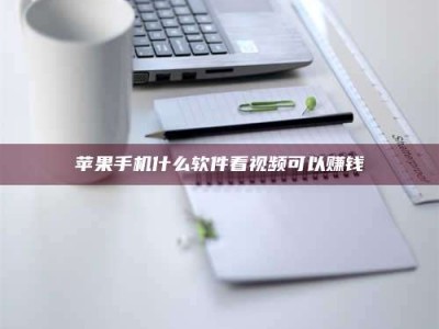 湘阴苹果手机什么软件看视频可以赚钱