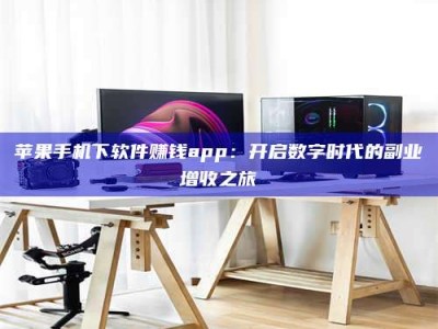 湘阴苹果手机下软件赚钱app：开启数字时代的副业增收之旅